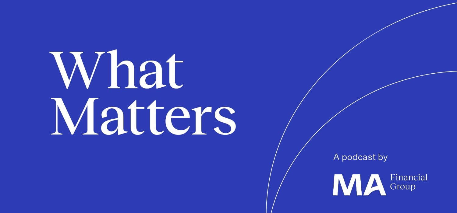 Blue background with double white arc going from bottom to right side on right hand side. MA Financial Group logo and the text What Matters, A podcast by MA Financial Group.